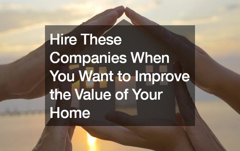 Hire These Companies When You Want to Improve the Value of Your Home