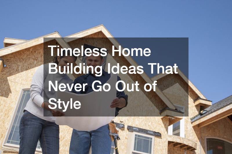 Timeless Home Building Ideas That Never Go Out of Style