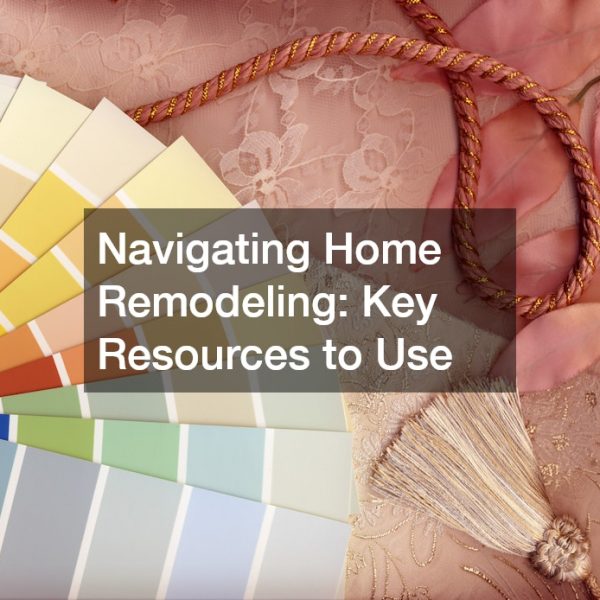 Navigating Home Remodeling Key Resources to Use