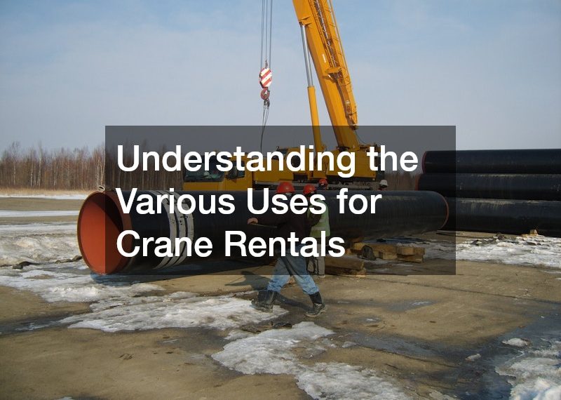 Understanding the Various Uses for Crane Rentals