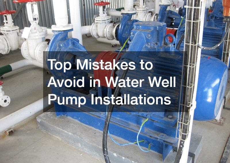 Top Mistakes to Avoid in Water Well Pump Installations