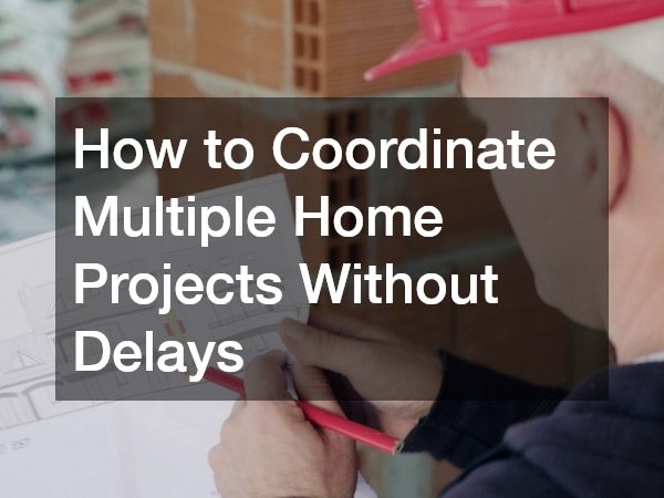 How to Coordinate Multiple Home Projects Without Delays